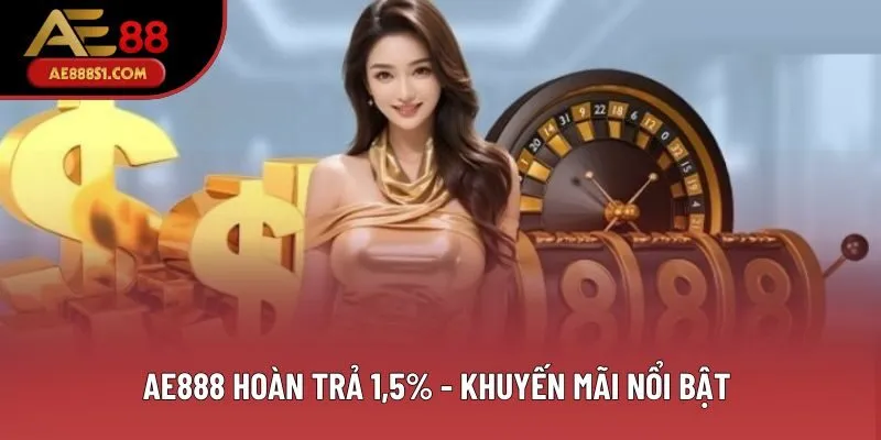 AE888 Hoàn Trả 1,5% - Khuyến Mãi Nổi Bật Cho Mọi Thành Viên