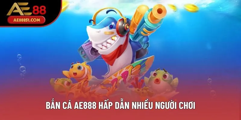 Bắn cá AE888 hấp dẫn nhiều người chơi Bắn cá AE888 hấp dẫn nhiều người chơi