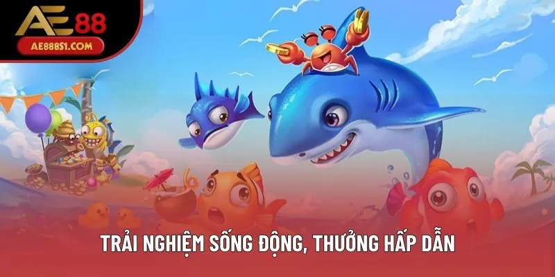 Trải nghiệm sống động, thưởng hấp dẫn Trải nghiệm sống động, thưởng hấp dẫn