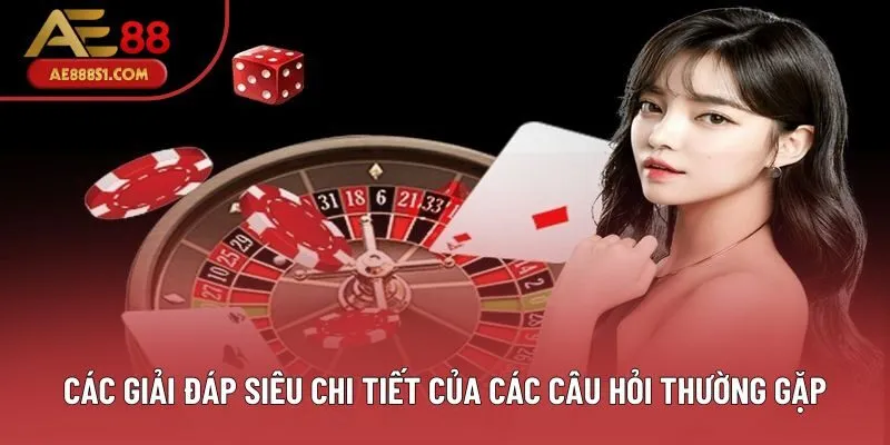 Các giải đáp siêu chi tiết của các câu hỏi thường gặp