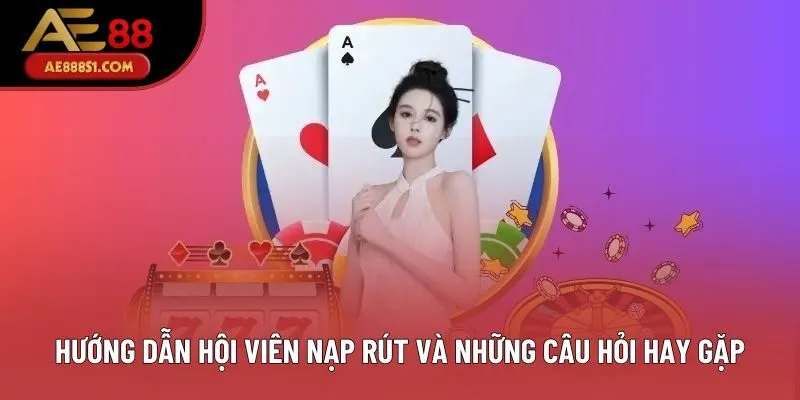 Hướng dẫn hội viên nạp rút và những câu hỏi hay gặp