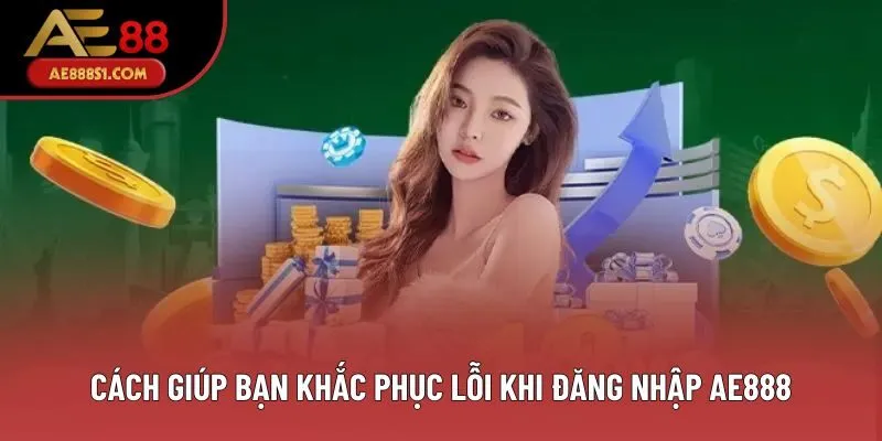 Cách giúp bạn khắc phục lỗi khi đăng nhập AE888