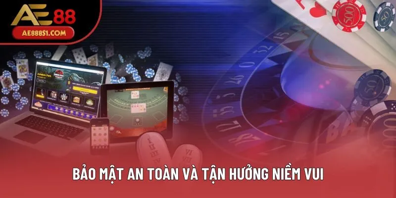 Bảo mật an toàn và  tận hưởng niềm vui
